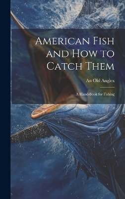 American Fish and how to Catch Them; a Hand-Book for Fishing - An Old Anglex