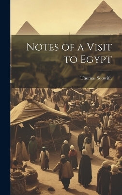 Notes of a Visit to Egypt - Thomas Sopwith