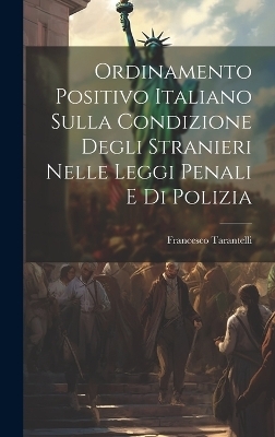 Ordinamento Positivo Italiano Sulla Condizione Degli Stranieri Nelle Leggi Penali E Di Polizia - Francesco Tarantelli