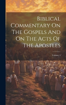 Biblical Commentary On The Gospels And On The Acts Of The Apostles; Volume 4 -  Anonymous