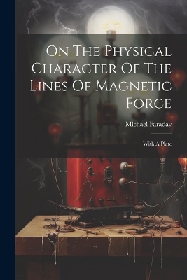 On The Physical Character Of The Lines Of Magnetic Force - Michael Faraday