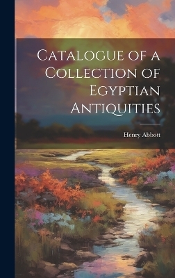 Catalogue of a Collection of Egyptian Antiquities - Henry Abbott