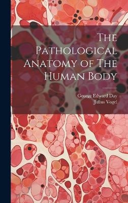 The Pathological Anatomy of The Human Body - George Edward Day, Julius Vogel