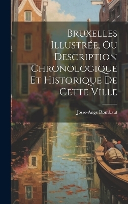 Bruxelles Illustrée, Ou Description Chronologique Et Historique De Cette Ville - Josse-Ange Rombaut