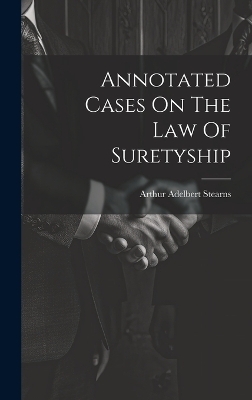 Annotated Cases On The Law Of Suretyship - Arthur Adelbert Stearns