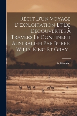 Récit D'un Voyage D'exploitation Et De Découvertes À Travers Le Continent Australien Par Burke, Wills, King Et Gray... - L Chapalay