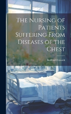 The Nursing of Patients Suffering From Diseases of the Chest - Bedford Fenwick