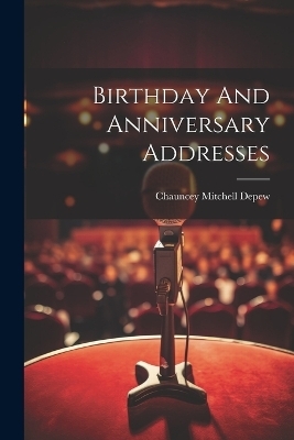 Birthday And Anniversary Addresses - Chauncey Mitchell DePew