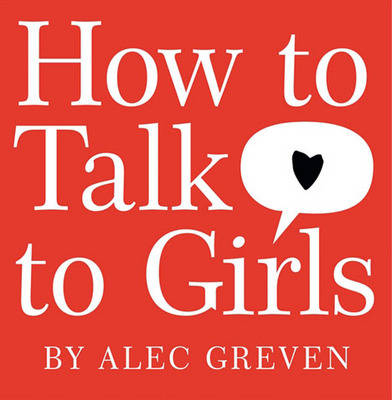 How to Talk to Girls -  Alec Greven