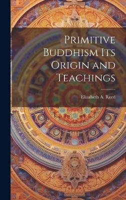 Primitive Buddhism Its Origin and Teachings - Elizabeth A Reed