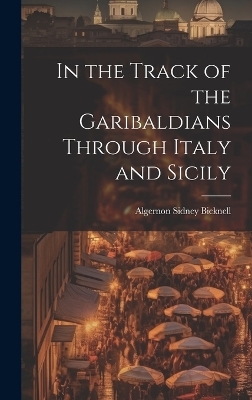 In the Track of the Garibaldians Through Italy and Sicily - Algernon Sidney Bicknell