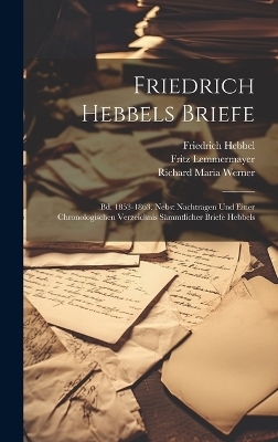 Friedrich Hebbels Briefe - Friedrich Hebbel, Richard Maria Werner, Fritz Lemmermayer