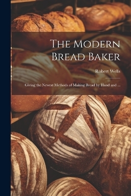 The Modern Bread Baker - Robert Wells