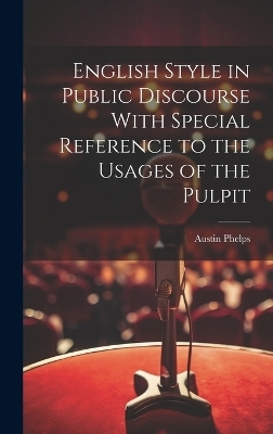 English Style in Public Discourse With Special Reference to the Usages of the Pulpit - Austin Phelps