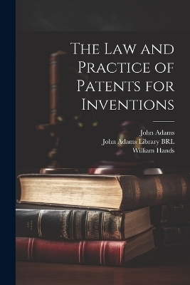 The Law and Practice of Patents for Inventions - John Adams, William Hands