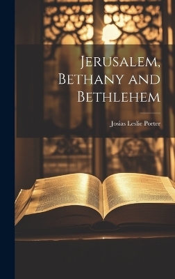 Jerusalem, Bethany and Bethlehem - Josias Leslie Porter