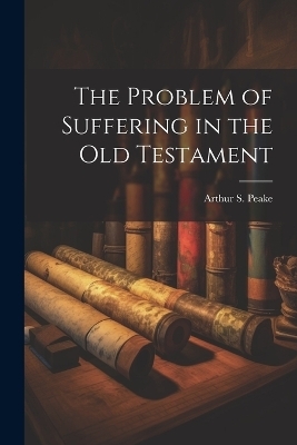 The Problem of Suffering in the Old Testament - Arthur S Peake