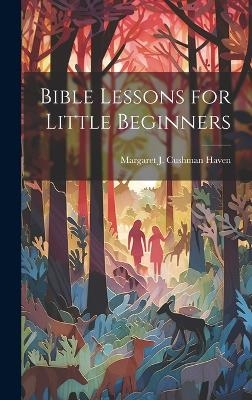 Bible Lessons for Little Beginners - Margaret J Cushman Haven