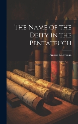 The Name of the Deity in the Pentateuch - Denman Francis L