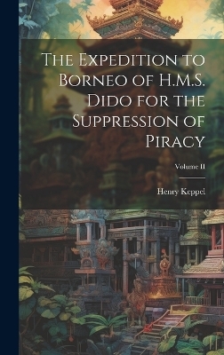 The Expedition to Borneo of H.M.S. Dido for the Suppression of Piracy; Volume II - Henry Keppel