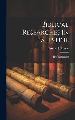 Biblical Researches In Palestine - Edward Robinson