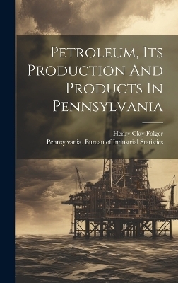Petroleum, Its Production And Products In Pennsylvania - Henry Clay Folger