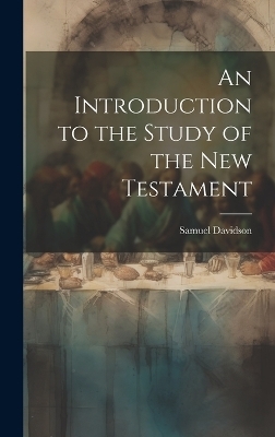 An Introduction to the Study of the New Testament - Samuel Davidson