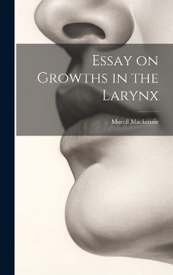 Essay on Growths in the Larynx - Morell MacKenzie