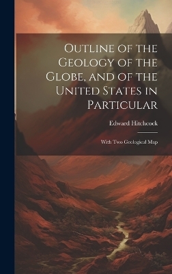 Outline of the Geology of the Globe, and of the United States in Particular - Edward Hitchcock