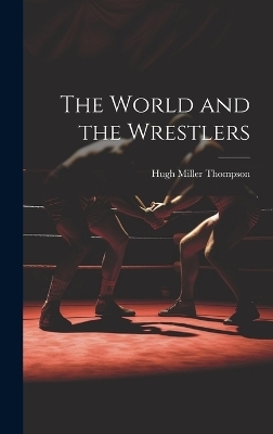 The World and the Wrestlers - Hugh Miller Thompson