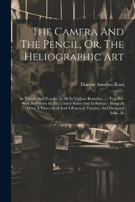 The Camera And The Pencil, Or, The Heliographic Art - Marcus Aurelius Root