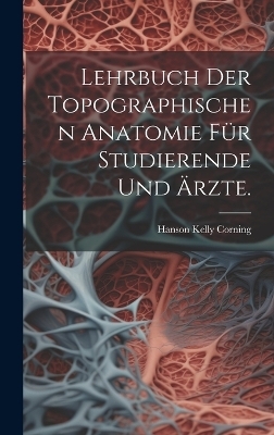 Lehrbuch der topographischen Anatomie für Studierende und Ärzte. - Hanson Kelly Corning