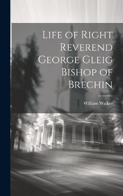 Life of Right Reverend George Gleig Bishop of Brechin - William Walker