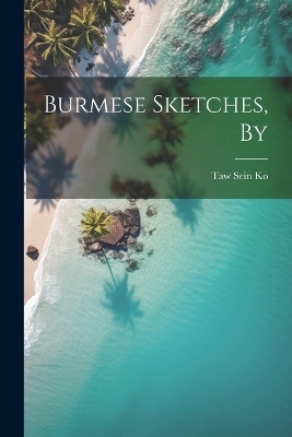 Burmese Sketches, By - Taw Sein Ko