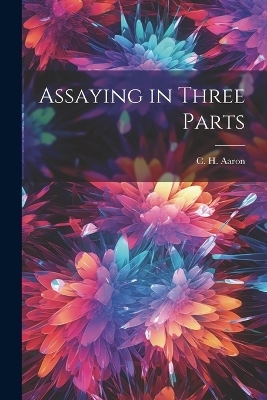 Assaying in Three Parts - C H Aaron