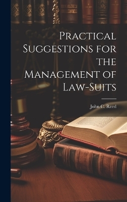 Practical Suggestions for the Management of Law-Suits - John C Reed