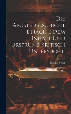 Die Apostelgeschichte nach ihrem Inhalt und Ursprung kritisch untersucht. - Eduard Zeller