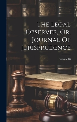 The Legal Observer, Or, Journal Of Jurisprudence; Volume 16 -  Anonymous