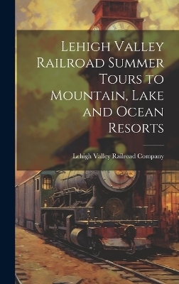 Lehigh Valley Railroad Summer Tours to Mountain, Lake and Ocean Resorts - 