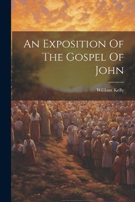 An Exposition Of The Gospel Of John - William Kelly