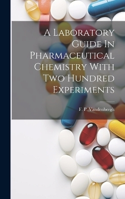 A Laboratory Guide In Pharmaceutical Chemistry With Two Hundred Experiments - F P Vandenbergh