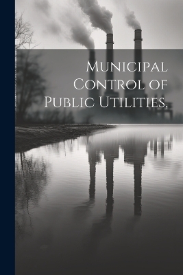 Municipal Control of Public Utilities, -  Anonymous