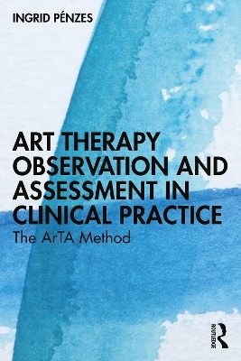 Art Therapy Observation and Assessment in Clinical Practice - Ingrid Pénzes