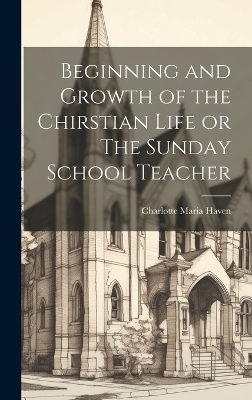 Beginning and Growth of the Chirstian Life or The Sunday School Teacher - Charlotte Maria Haven