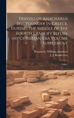 Travels of Anacharsis the Younger in Greece, During the Middle of the Fourth Century Before the Christian era Volume Supplement - Beaumont William Translator