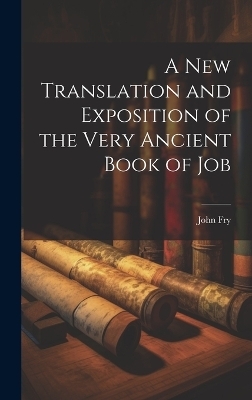 A New Translation and Exposition of the Very Ancient Book of Job - John Fry