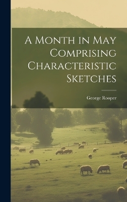 A Month in May Comprising Characteristic Sketches - George Rooper