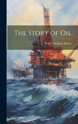 The Story of Oil - Walter Sheldon Tower