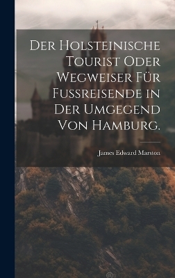 Der Holsteinische Tourist oder Wegweiser für Fußreisende in der Umgegend von Hamburg. - James Edward Marston