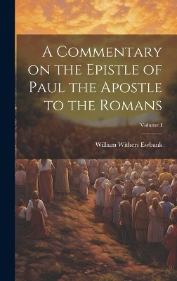 A Commentary on the Epistle of Paul the Apostle to the Romans; Volume I - William Withers Ewbank